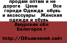 продам оптам и не дорога › Цена ­ 150 - Все города Одежда, обувь и аксессуары » Женская одежда и обувь   . Амурская обл.,Белогорск г.